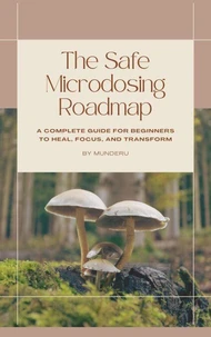 The Safe Microdosing Road Map - A Complete Guide for Beginners to Heal, Focus, and Transform