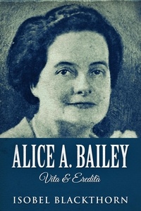  Isobel Blackthorn - Alice A. Bailey - Vita &amp; Eredità.
