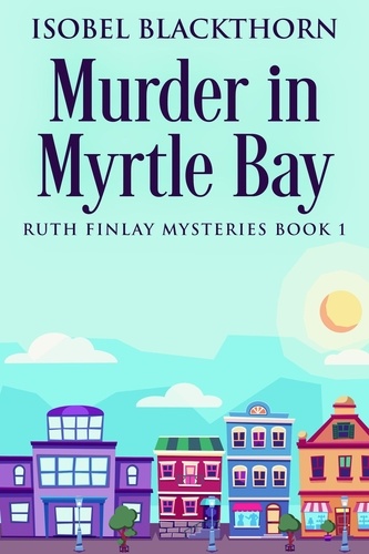  Isobel Blackthorn - Murder In Myrtle Bay - Ruth Finlay Mysteries, #1.