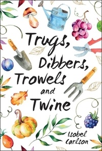Isobel Carlson - Trugs, Dibbers, Trowels and Twine - Gardening Tips, Words of Wisdom and Inspiration on the Simplest of Pleasures.