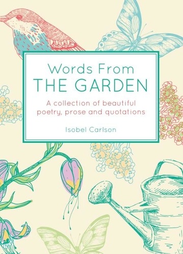 Words From the Garden. A Collection of Beautiful Poetry, Prose and Quotations