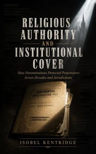 Religious Authority and Institutional Cover: How Denominations Protected Perpetrators Across Decades and Jurisdictions