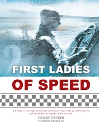 Isolde Decker et Theodor Decker - First Ladies of Speed - Die faszinierende Geschichte der schnellsten Frauen des 20. Jahrhunderts, auf der Straße, im Wasser und in der Luft..