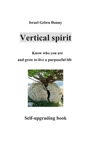 Israel Danny Gebru - Vertical Spirit: Know who your are and grow to life a purposeful live.