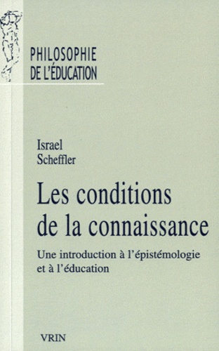 Israel Scheffler - Les conditions de la connaissance - Une introduction à l'épistémologie et à l'éducation.