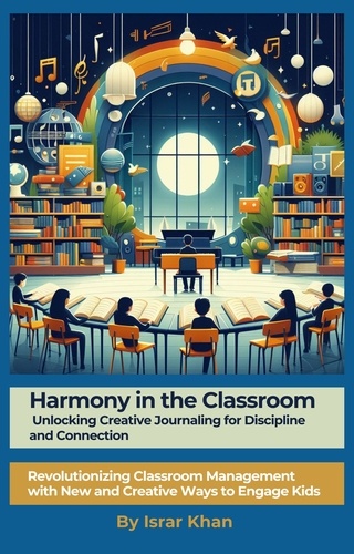  Israr Khan - Harmony in the Classroom: Unlocking Creative Journaling for Discipline and Connection.   Revolutionizing Classroom Management with New and Creative Ways to Engage Kids.