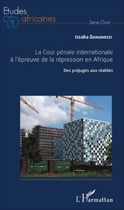 Issaka Dangnossi - La cour pénale internationale à l'épreuve de la répression en Afrique - Des préjugés aux réalités.