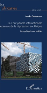 Issaka Dangnossi - La cour pénale internationale à l'épreuve de la répression en Afrique - Des préjugés aux réalités.