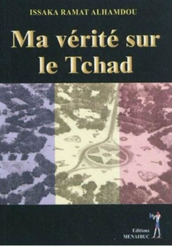 Issaka Ramat Alhamdou - Ma vérité sur le Tchad.