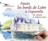 Peindre les bords de Loire à l'aquarelle de Nantes à Sully-sur Loire