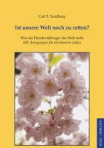 Ist unsere Welt noch zu retten? - Wie ein Hundertjähriger die Welt sieht. Mit Anregungen für ein besseres Leben.