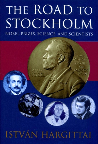 Istvan Hargittai - The Road To Stockholm. Nobel Prizes, Sciences, And Scientists.