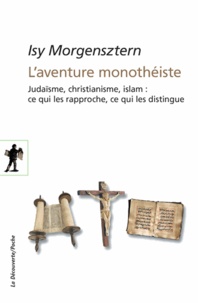 Isy Morgensztern - L'aventure monothéiste - Judaïsme, christianisme, islam : ce qui les rapproche, ce qui les distingue.