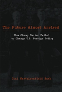 Itai nartzizenfiled Sneh - The Future Almost Arrived - How Jimmy Carter Failed to Change U.S. Foreign Policy.