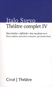 Italo Svevo - Théâtre complet - Tome 4, Force Triestine, Infériorité, Avec ma plume en or.