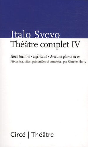 Italo Svevo - Théâtre complet - Tome 4, Force Triestine, Infériorité, Avec ma plume en or.
