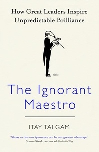 Itay Talgam - The Ignorant Maestro - How Great Leaders Inspire Unpredictable Brilliance.