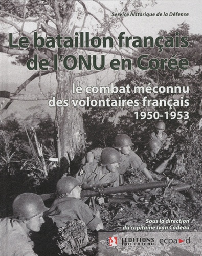 Ivan Cadeau et  Service historique de Défense - Le bataillon français de l'ONU en Corée (1950-1953) - Le combat méconnu des volontaires français.