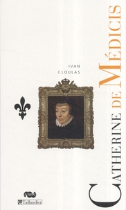 Ivan Cloulas - Catherine de Médicis - Le destin d'une reine.