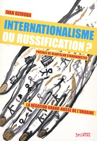 Ivan Dziouba - Internationalisme ou russification ? - La négation grand-russe de l'Ukraine.