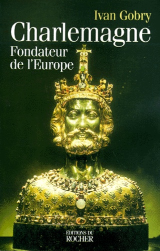 Ivan Gobry - Charlemagne. Fondateur De L'Europe.