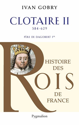 Ivan Gobry - Clotaire II - Père de Dagobert Ier (584-629).