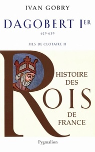 Ivan Gobry - Dagobert Ier Le Grand - Fils de Clotaire, 629-639.