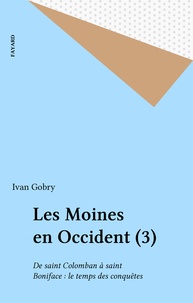 Ivan Gobry - Les moines en Occident - Tome 3, De Saint Colomban à Saint Boniface Le temps des conquètes.
