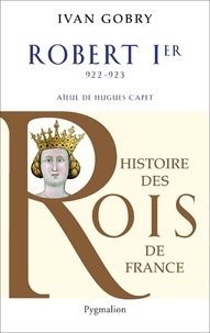 Ivan Gobry - Robert Ier - Aïeul d'Hugues Capet, 922-923.