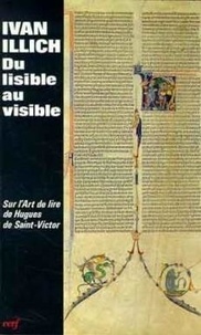 Ivan Illich - Du lisible au visible - La naissance du texte, un commentaire du "Didascalicon" de Hugues de Saint-Victor.