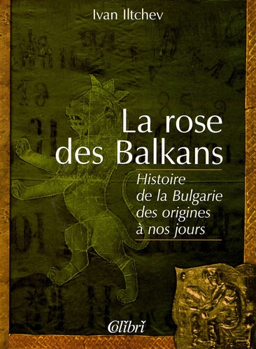 Ivan Iltchev - La rose des Balkans - Histoire de la Bulgarie des origines à nos jours.