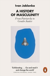 Ivan Jablonka et Nathan Bracher - A History of Masculinity - From Patriarchy to Gender Justice.