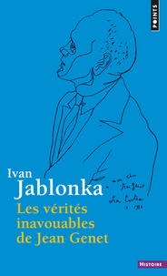Ivan Jablonka - Les Vérités inavouables de Jean Genet.