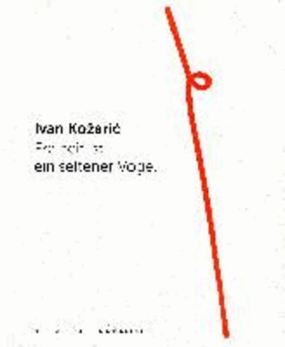 Ivan Kozaric. Freiheit ist ein seltener Vogel.