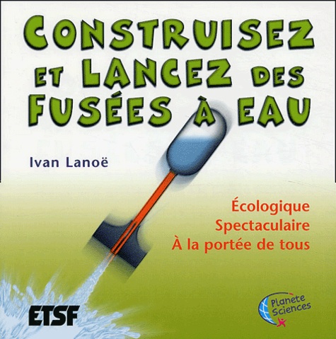 Ivan Lanoë - Construisons des fusées à eau - Ecologique, spectaculaire, à la portée de tous.