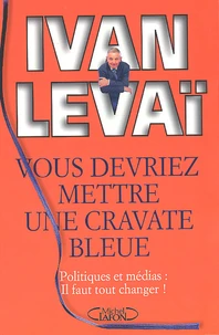 Vous Devriez Mettre Une Cravate Bleue. Politiques Et Medias : Il Faut Tout Changer !