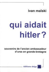 Ivan Maïski - Qui aidait Hitler ? - Souvenirs de l'ancien ambassadeur d'URSS en Grande-Bretagne.