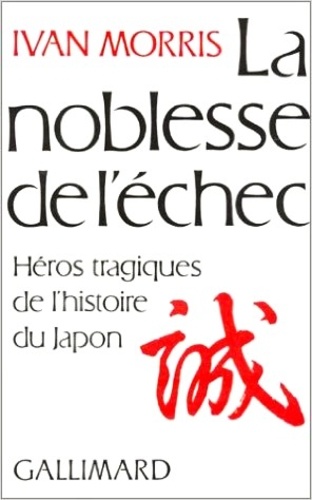 Ivan Morris - La noblesse de l'échec - Héros tragiques de l'histoire du Japon.