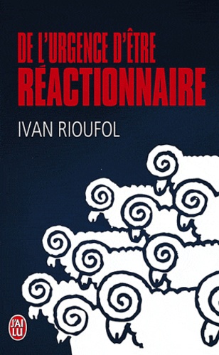 Ivan Rioufol - De l'urgence d'être réactionnaire.