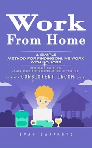Work From Home: A Simple Method for Finding Online Work With No Jobs (Make Money Online via Amazon Associates Program and Build Your List to Make a Consistent Income Online)