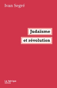 Ivan Segré - Judaïsme et révolution.