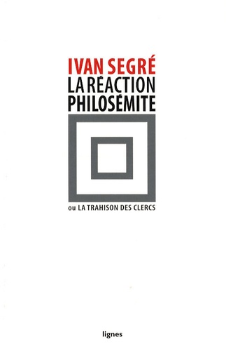 Ivan Segré - La réaction philosémite ou la trahison des clercs.