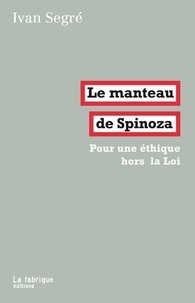 Ivan Segré - Le manteau de Spinoza - Pour une éthique hors la Loi.