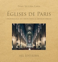 Ivan Segura-Lara - Eglises de Paris - Archéologie du divin dans le paysage urbain.
