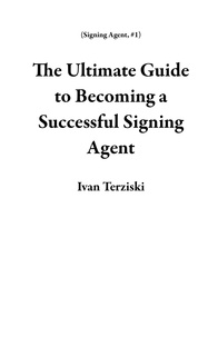  Ivan Terziski - The Ultimate Guide   to Becoming a Successful Signing Agent - Signing Agent, #1.