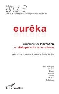 Ivan Toulouse et Daniel Danétis - Eurêka, Le moment de l'invention - Un dialogue entre art et science.