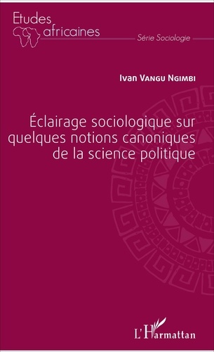 Ivan Vangu Ngimbi - Eclairage sociologique sur quelques notions canoniques de la science politique.