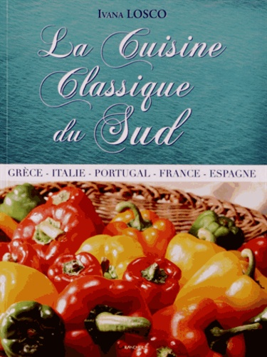 Ivana Losco - La Cuisine Classique du Sud - Espagne, France, Grêce, Italie, Portugal.