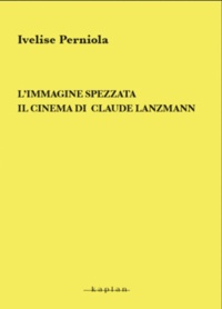 Ivelise Perniola - L’immagine spezzata - Il cinema di Claude Lanzmann.
