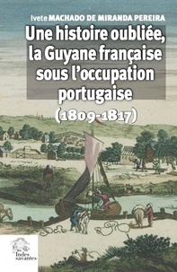 Ivete Machado de Miranda Pereira - Une histoire oubliée, la Guyane française sous l'occupation portugaise (1809-1817).